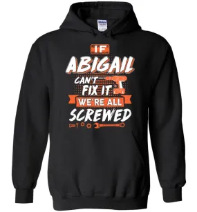 Abigail Custom Name Gift If Abigail Can't Fix It We're All Screwed - Hoodie