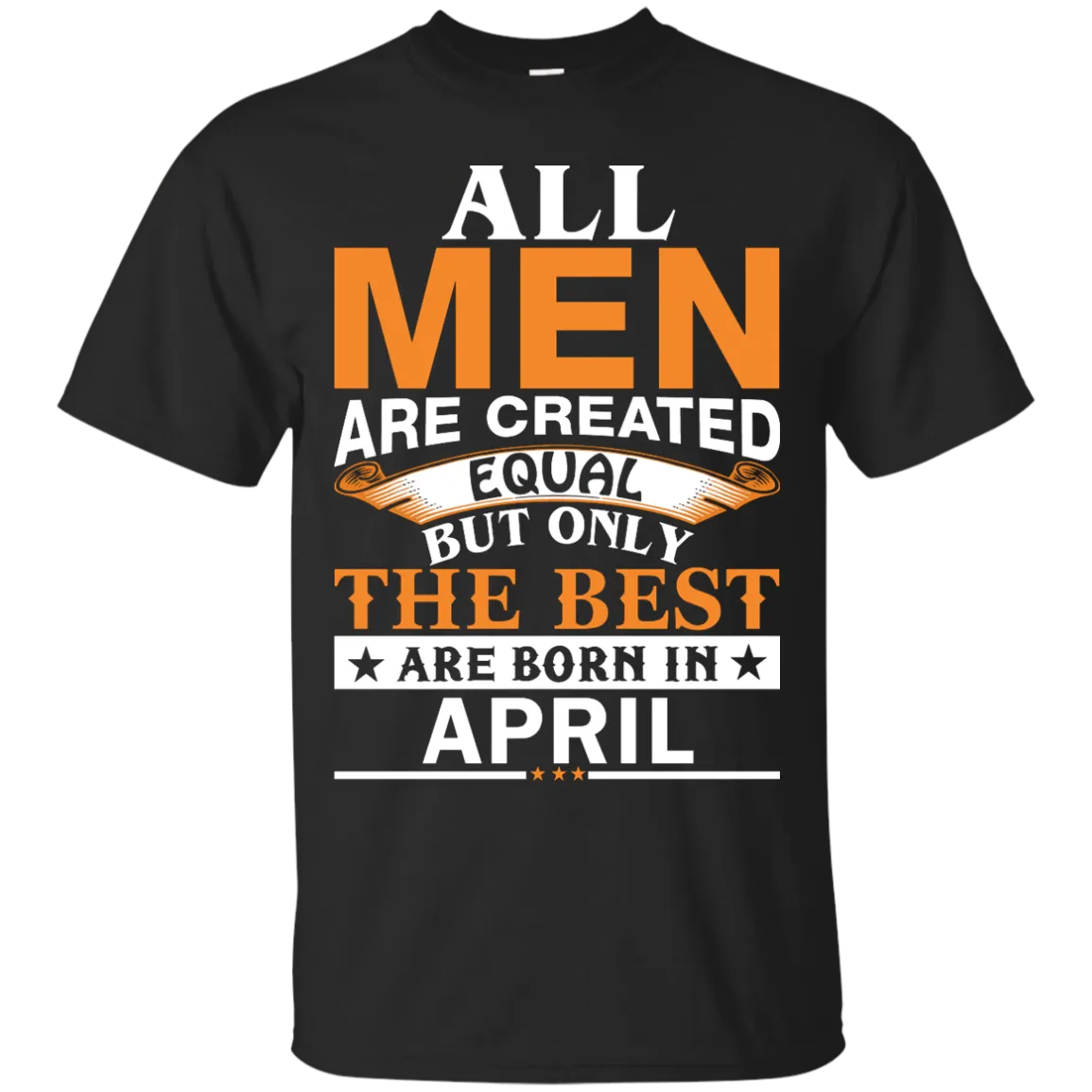 All Men Are Created Equal But Only The Best Are Born in April Shirt