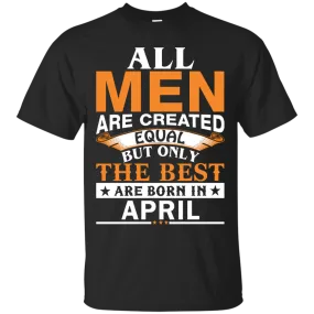 All Men Are Created Equal But Only The Best Are Born in April Shirt