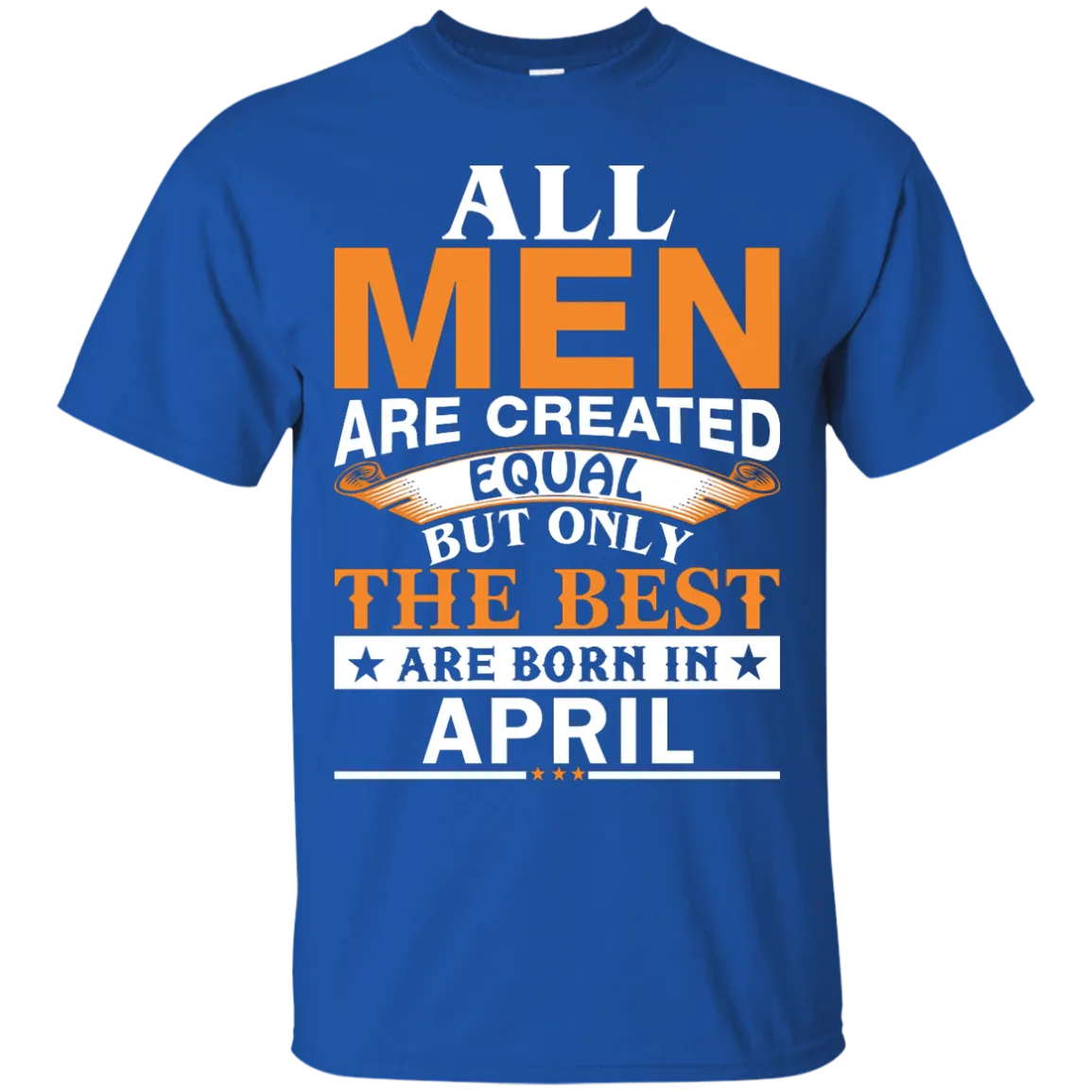 All Men Are Created Equal But Only The Best Are Born in April Shirt