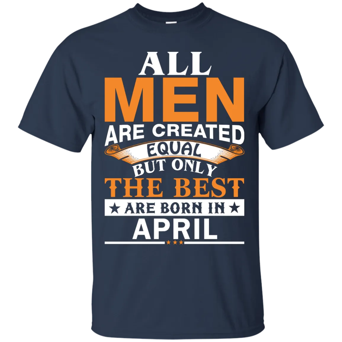 All Men Are Created Equal But Only The Best Are Born in April Shirt